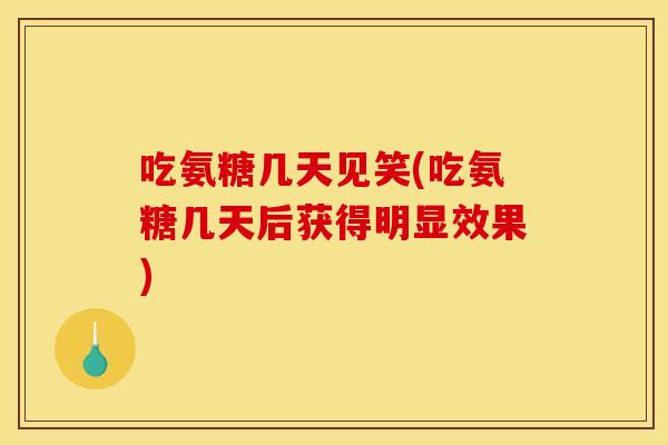 吃氨糖几天见笑(吃氨糖几天后获得明显效果)