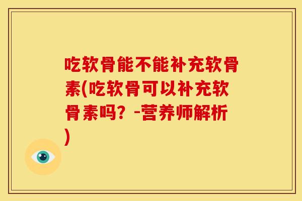 吃软骨能不能补充软骨素(吃软骨可以补充软骨素吗？-营养师解析)