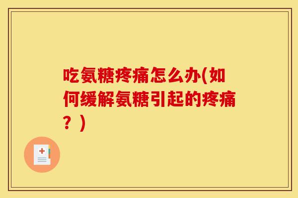 吃氨糖怎么办(如何缓解氨糖引起的？)