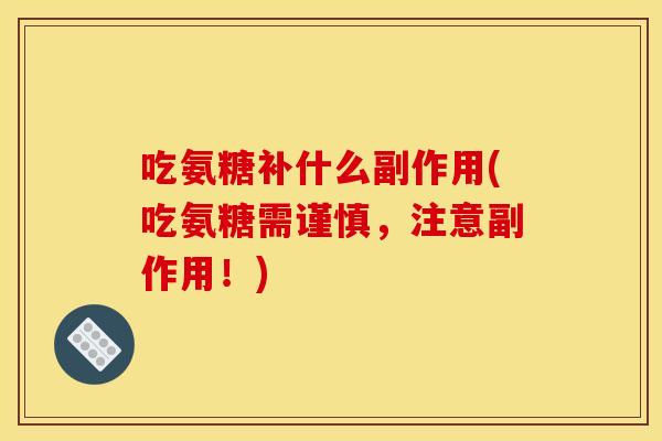吃氨糖补什么副作用(吃氨糖需谨慎，注意副作用！)