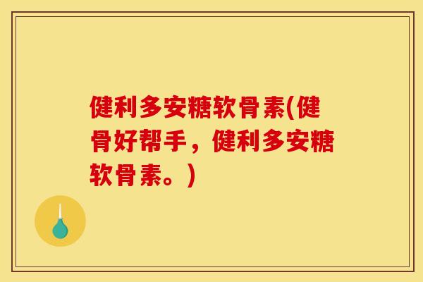 健利多安糖软骨素(健骨好帮手,健利多安糖软骨素。) 健利多安糖软骨素(健骨好帮手,健利多安糖软骨素。)