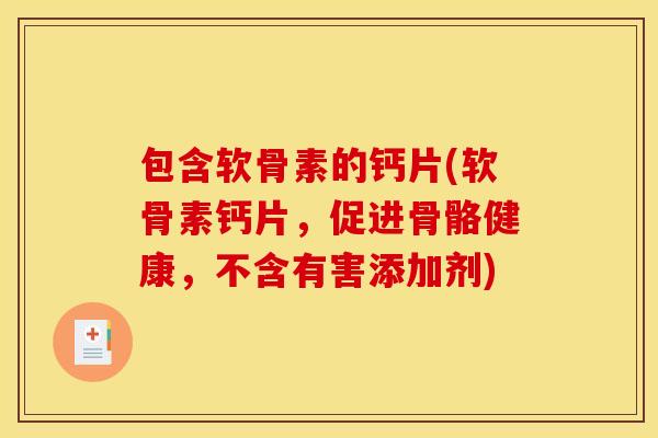 包含软骨素的钙片(软骨素钙片,促进骨骼健康,不含有害添加剂) 包含软骨素的钙片(软骨素钙片,促进骨骼健康,不含有害添加剂)