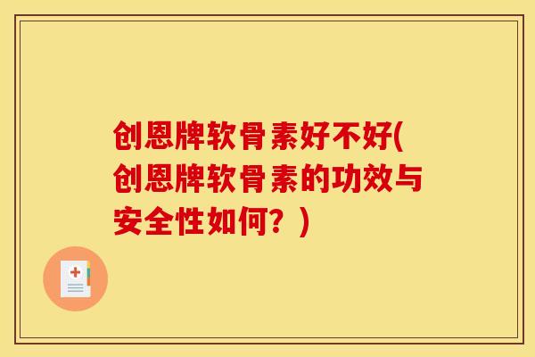 创恩牌软骨素好不好(创恩牌软骨素的功效与安全性如何?) 创恩牌软骨素好不好(创恩牌软骨素的功效与安全性如何?)
