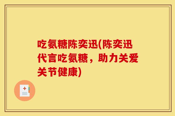 吃氨糖陈奕迅(陈奕迅代言吃氨糖，助力关爱关节健康)