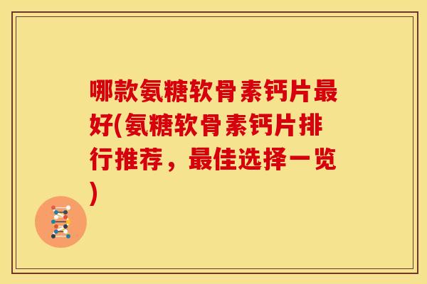哪款氨糖软骨素钙片好(氨糖软骨素钙片排行推荐,佳选择一览) 哪款氨糖软骨素钙片好(氨糖软骨素钙片排行推荐,佳选择一览)