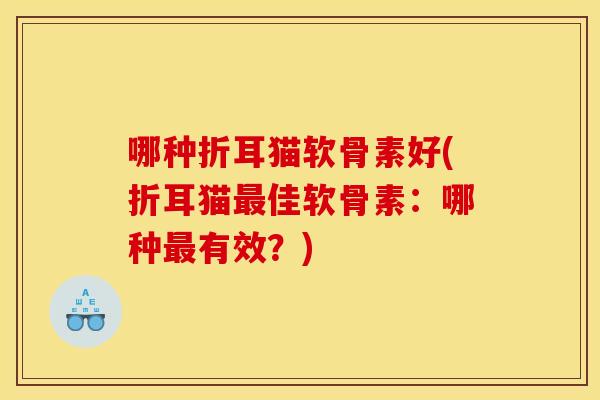 哪种折耳猫软骨素好(折耳猫佳软骨素：哪种有效？)
