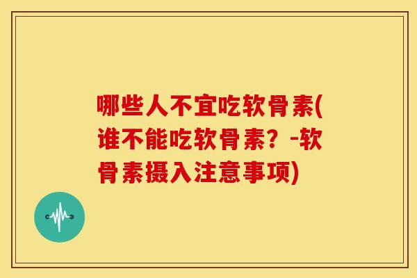 哪些人不宜吃软骨素(谁不能吃软骨素?-软骨素摄入注意事项) 哪些人不宜吃软骨素(谁不能吃软骨素?-软骨素摄入注意事项)