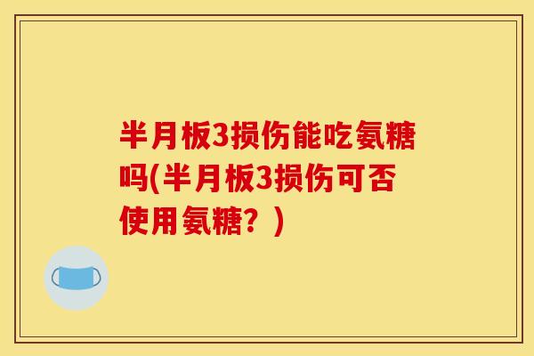 3损伤能吃氨糖吗(3损伤可否使用氨糖?) 3损伤能吃氨糖吗(3损伤可否使用氨糖?)