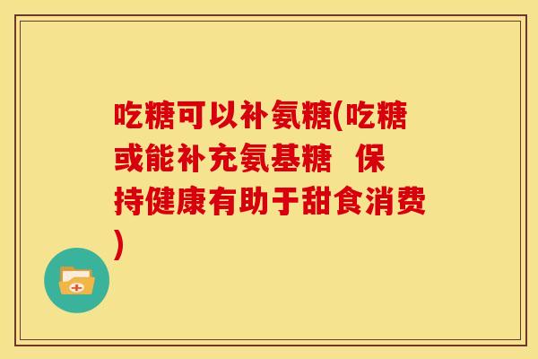 吃糖可以补氨糖(吃糖或能补充氨基糖 保持健康有助于甜食消费) 吃糖可以补氨糖(吃糖或能补充氨基糖 保持健康有助于甜食消费)