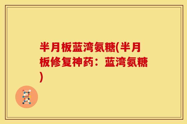 蓝湾氨糖(修复神药：蓝湾氨糖)