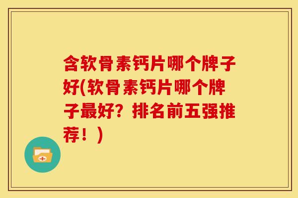 含软骨素钙片哪个牌子好(软骨素钙片哪个牌子好？排名前五强推荐！)