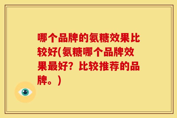 哪个品牌的氨糖效果比较好(氨糖哪个品牌效果好？比较推荐的品牌。)