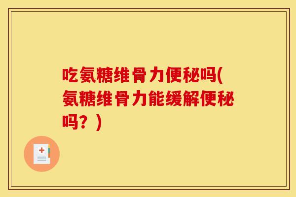 吃氨糖维骨力吗(氨糖维骨力能缓解吗？)