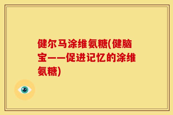 健尔马涂维氨糖(健脑宝——促进记忆的涂维氨糖)