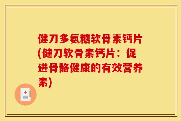 健刀多氨糖软骨素钙片(健刀软骨素钙片:促进骨骼健康的有效营养素) 健刀多氨糖软骨素钙片(健刀软骨素钙片:促进骨骼健康的有效营养素)