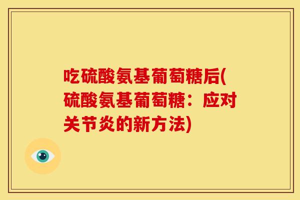 吃硫酸氨基葡萄糖后(硫酸氨基葡萄糖：应对的新方法)
