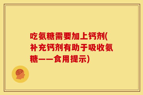 吃氨糖需要加上钙剂(补充钙剂有助于吸收氨糖——食用提示) 吃氨糖需要加上钙剂(补充钙剂有助于吸收氨糖——食用提示)