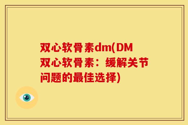 双心软骨素dm(DM双心软骨素：缓解关节问题的佳选择)