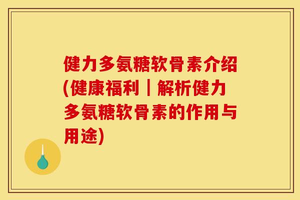 健力多氨糖软骨素介绍(健康福利｜解析健力多氨糖软骨素的作用与用途)