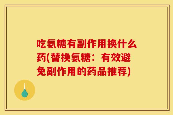 吃氨糖有副作用换什么药(替换氨糖:有效避免副作用的药品推荐) 吃氨糖有副作用换什么药(替换氨糖:有效避免副作用的药品推荐)