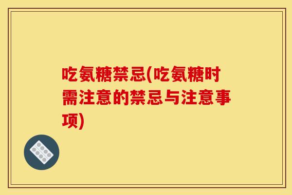 吃氨糖禁忌(吃氨糖时需注意的禁忌与注意事项) 吃氨糖禁忌(吃氨糖时需注意的禁忌与注意事项)