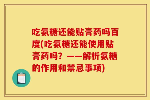 吃氨糖还能贴膏药吗百度(吃氨糖还能使用贴膏药吗?——解析氨糖的作用和禁忌事项) 吃氨糖还能贴膏药吗百度(吃氨糖还能使用贴膏药吗?——解析氨糖的作用和禁忌事项)