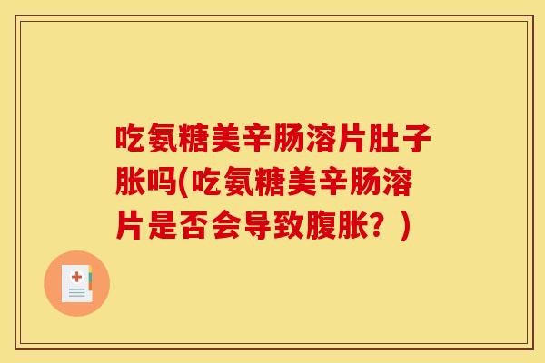 吃氨糖美辛肠溶片肚子胀吗(吃氨糖美辛肠溶片是否会导致腹胀？)