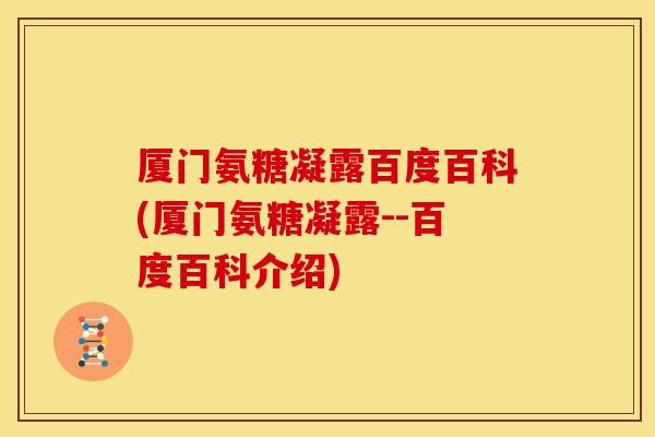 厦门氨糖凝露百度百科(厦门氨糖凝露--百度百科介绍) 厦门氨糖凝露百度百科(厦门氨糖凝露--百度百科介绍)