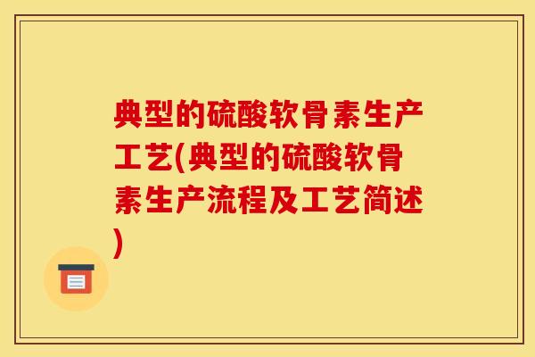 典型的硫酸软骨素生产工艺(典型的硫酸软骨素生产流程及工艺简述)
