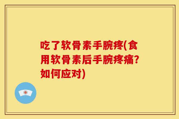 吃了软骨素手腕疼(食用软骨素后手腕？如何应对)