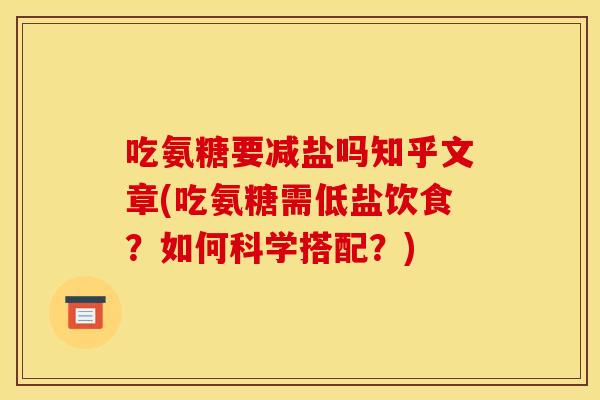 吃氨糖要减盐吗知乎文章(吃氨糖需低盐饮食？如何科学搭配？)
