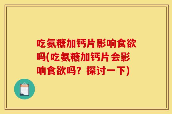 吃氨糖加钙片影响吗(吃氨糖加钙片会影响吗?探讨一下) 吃氨糖加钙片影响吗(吃氨糖加钙片会影响吗?探讨一下)