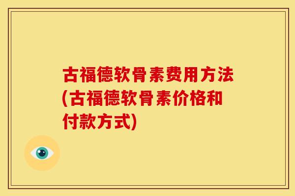 古福德软骨素费用方法(古福德软骨素价格和付款方式)