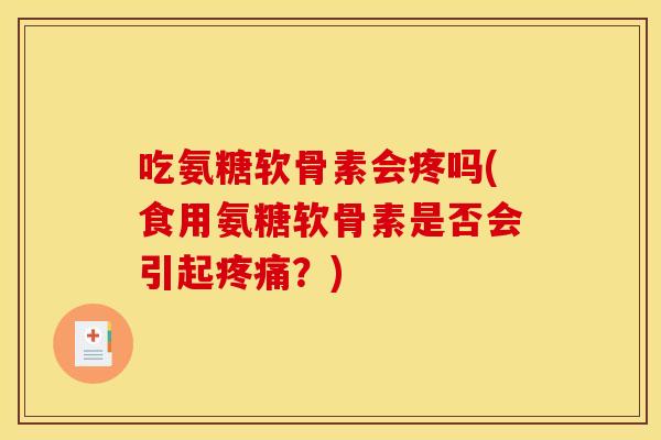 吃氨糖软骨素会疼吗(食用氨糖软骨素是否会引起?) 吃氨糖软骨素会疼吗(食用氨糖软骨素是否会引起?)