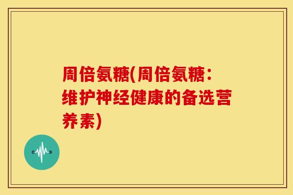 周倍氨糖(周倍氨糖：维护健康的备选营养素)