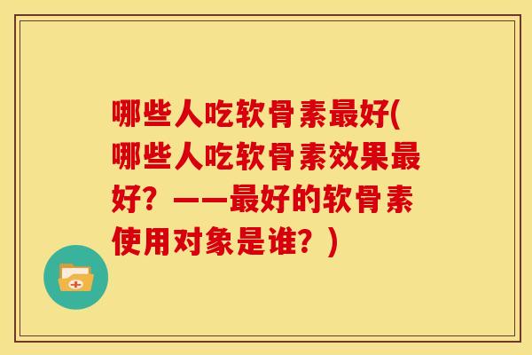 哪些人吃软骨素好(哪些人吃软骨素效果好?——好的软骨素使用对象是谁?) 哪些人吃软骨素好(哪些人吃软骨素效果好?——好的软骨素使用对象是谁?)