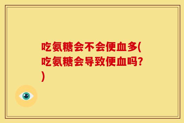 吃氨糖会不会便多(吃氨糖会导致便吗？)