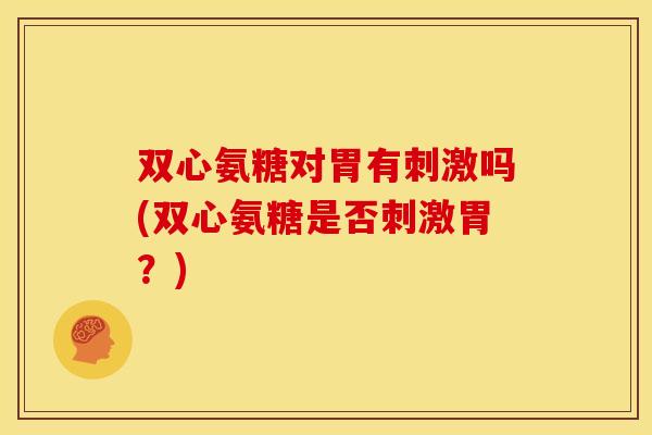 双心氨糖对胃有刺激吗(双心氨糖是否刺激胃？)