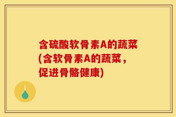 含硫酸软骨素A的蔬菜(含软骨素A的蔬菜，促进骨骼健康)