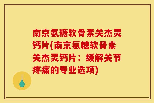 南京氨糖软骨素关杰灵钙片(南京氨糖软骨素关杰灵钙片：缓解关节的专业选项)