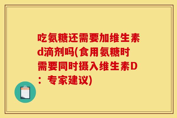 吃氨糖还需要加维生素d滴剂吗(食用氨糖时需要同时摄入维生素D：专家建议)