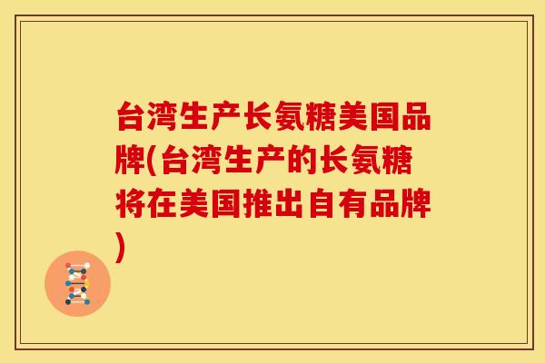台湾生产长氨糖美国品牌(台湾生产的长氨糖将在美国推出自有品牌) 台湾生产长氨糖美国品牌(台湾生产的长氨糖将在美国推出自有品牌)