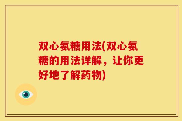 双心氨糖用法(双心氨糖的用法详解,让你更好地了解) 双心氨糖用法(双心氨糖的用法详解,让你更好地了解)