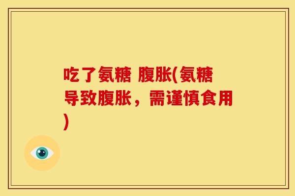 吃了氨糖 腹胀(氨糖导致腹胀，需谨慎食用)