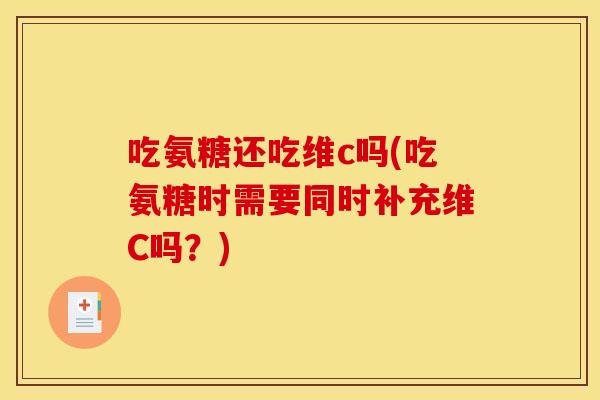 吃氨糖还吃维c吗(吃氨糖时需要同时补充维C吗？)