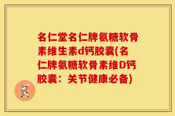名仁堂名仁牌氨糖软骨素维生素d钙胶囊(名仁牌氨糖软骨素维D钙胶囊:关节健康必备) 名仁堂名仁牌氨糖软骨素维生素d钙胶囊(名仁牌氨糖软骨素维D钙胶囊:关节健康必备)