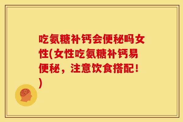 吃氨糖补钙会吗女性(女性吃氨糖补钙易，注意饮食搭配！)