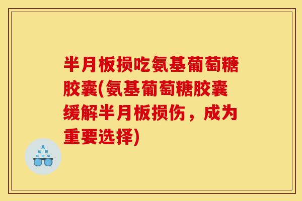 损吃氨基葡萄糖胶囊(氨基葡萄糖胶囊缓解损伤,成为重要选择) 损吃氨基葡萄糖胶囊(氨基葡萄糖胶囊缓解损伤,成为重要选择)