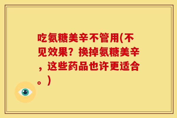 吃氨糖美辛不管用(不见效果?换掉氨糖美辛,这些药品也许更适合。) 吃氨糖美辛不管用(不见效果?换掉氨糖美辛,这些药品也许更适合。)