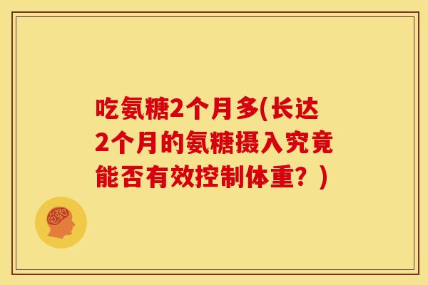 吃氨糖2个月多(长达2个月的氨糖摄入究竟能否有效控制体重？)
